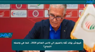 كيروش يؤكد ثقة بالعبور إلى كأس العالم 2026.. فما هي وصفة النجاح؟